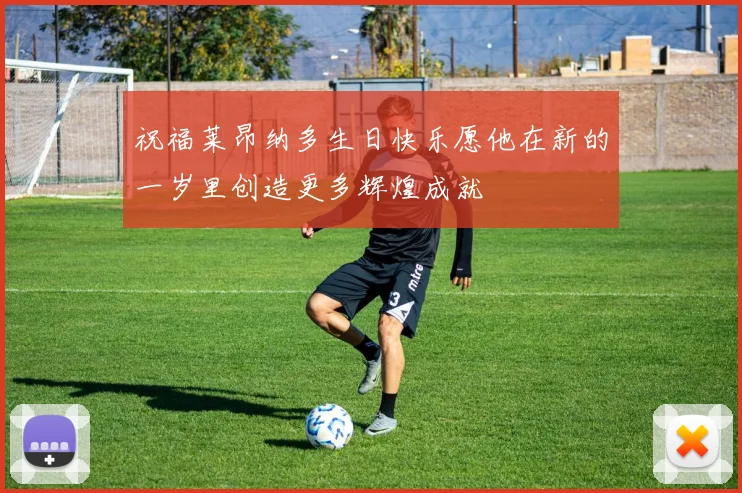 祝福莱昂纳多生日快乐愿他在新的一岁里创造更多辉煌成就