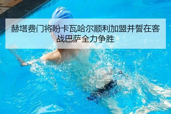 赫塔费门将盼卡瓦哈尔顺利加盟并誓在客战巴萨全力争胜
